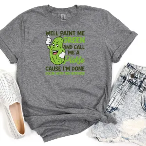 Paint Me Green And Call Me A Pickle Cause I Am Done Dillin With You Bitches T-Shirt